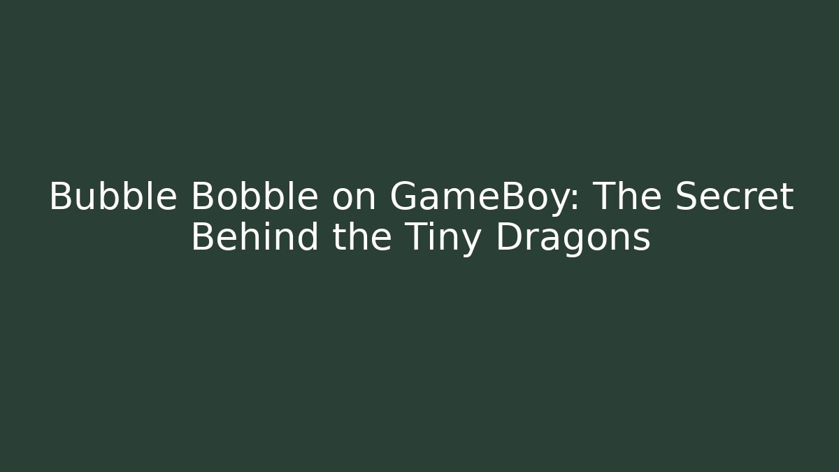 Bubble Bobble on GameBoy: The Secret Behind the Tiny Dragons