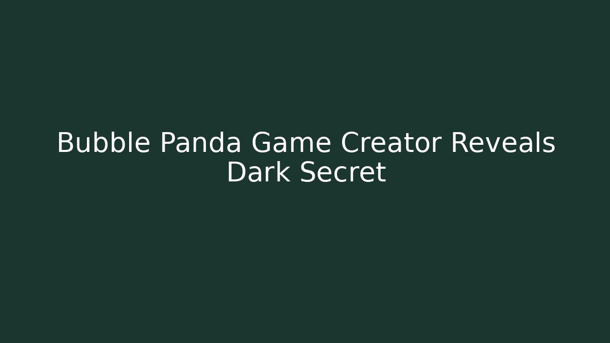 Bubble Panda Game Creator Reveals Dark Secret