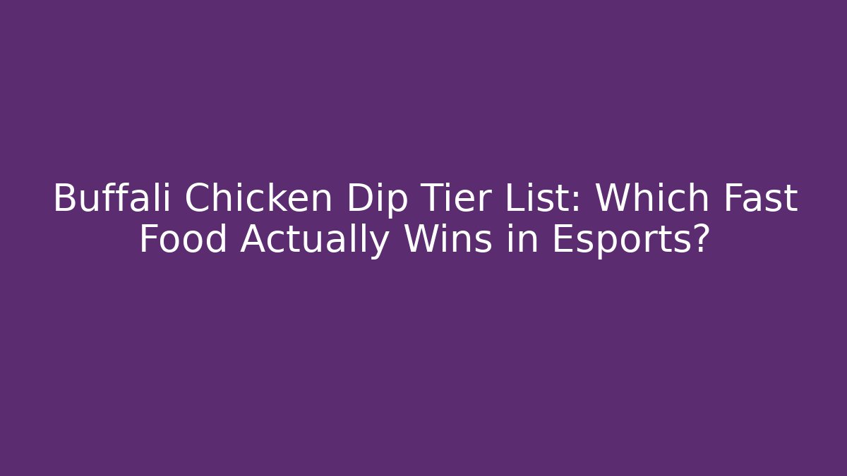 Buffali Chicken Dip Tier List: Which Fast Food Actually Wins in Esports?
