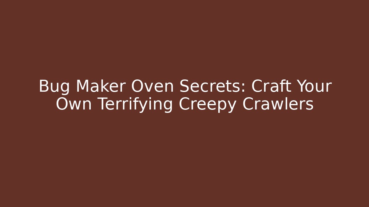 Bug Maker Oven Secrets: Craft Your Own Terrifying Creepy Crawlers