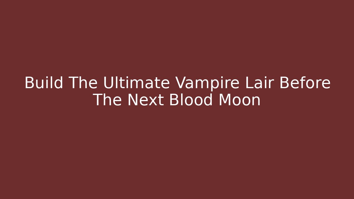 Build The Ultimate Vampire Lair Before The Next Blood Moon