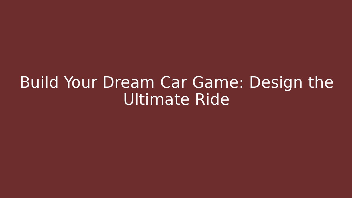 Build Your Dream Car Game: Design the Ultimate Ride