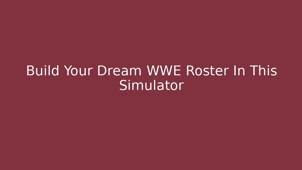 Build Your Dream WWE Roster In This Simulator