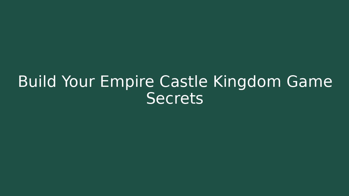 Build Your Empire Castle Kingdom Game Secrets