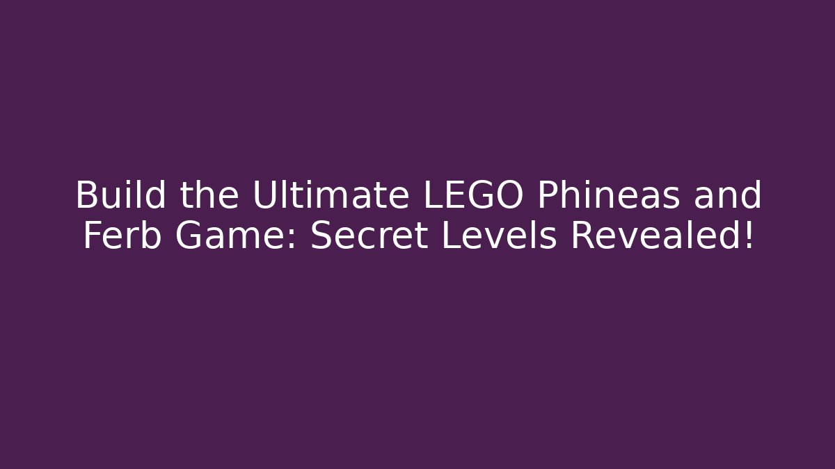 Build the Ultimate LEGO Phineas and Ferb Game: Secret Levels Revealed!