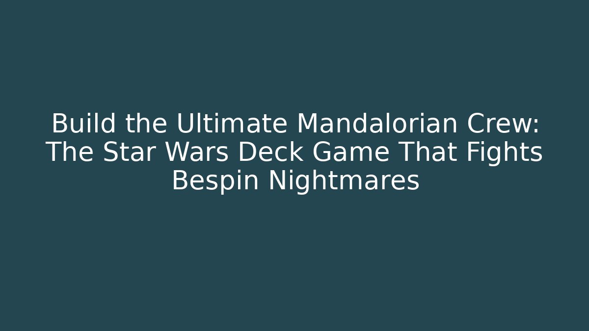 Build the Ultimate Mandalorian Crew: The Star Wars Deck Game That Fights Bespin Nightmares