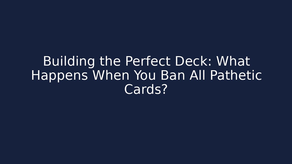 Building the Perfect Deck: What Happens When You Ban All Pathetic Cards?