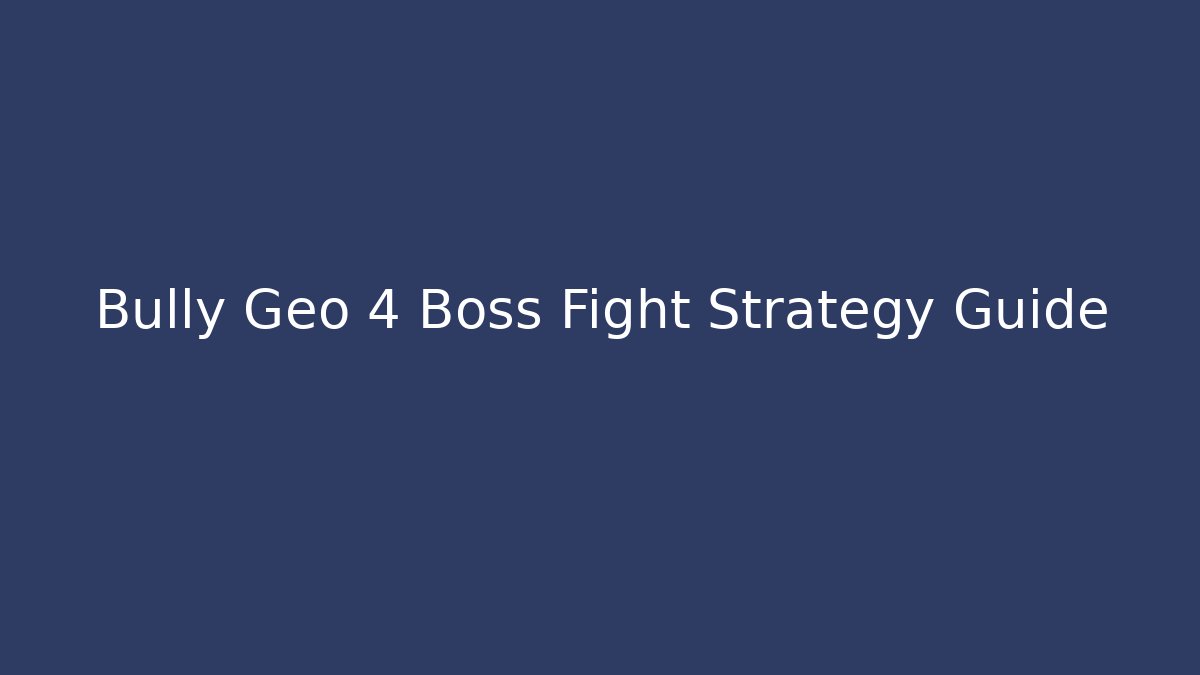 Bully Geo 4 Boss Fight Strategy Guide