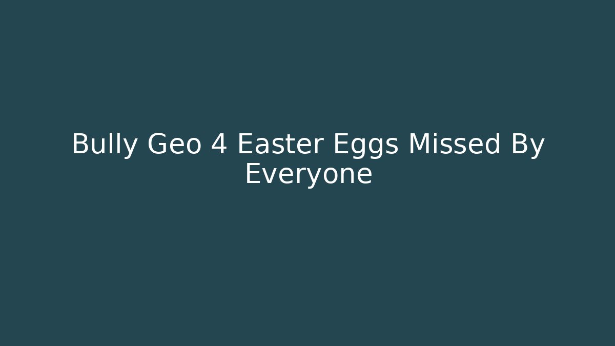 Bully Geo 4 Easter Eggs Missed By Everyone