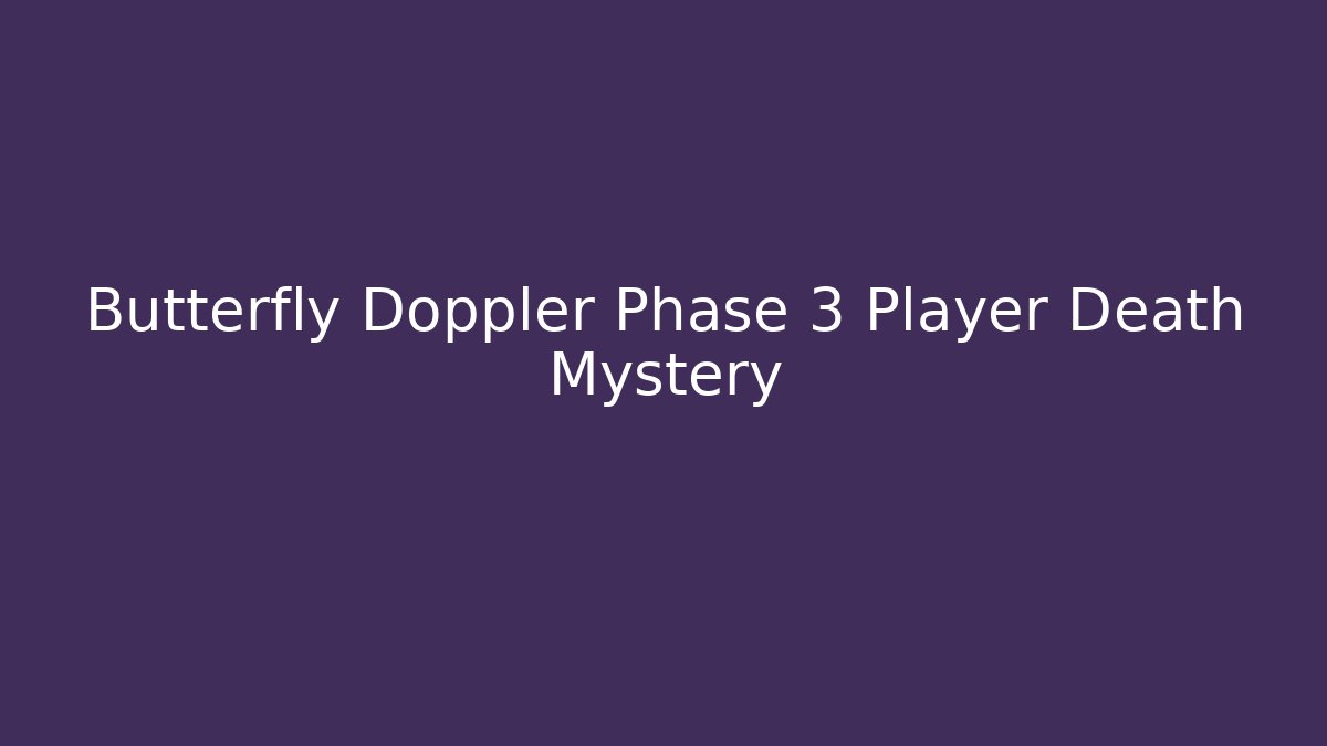 Butterfly Doppler Phase 3 Player Death Mystery