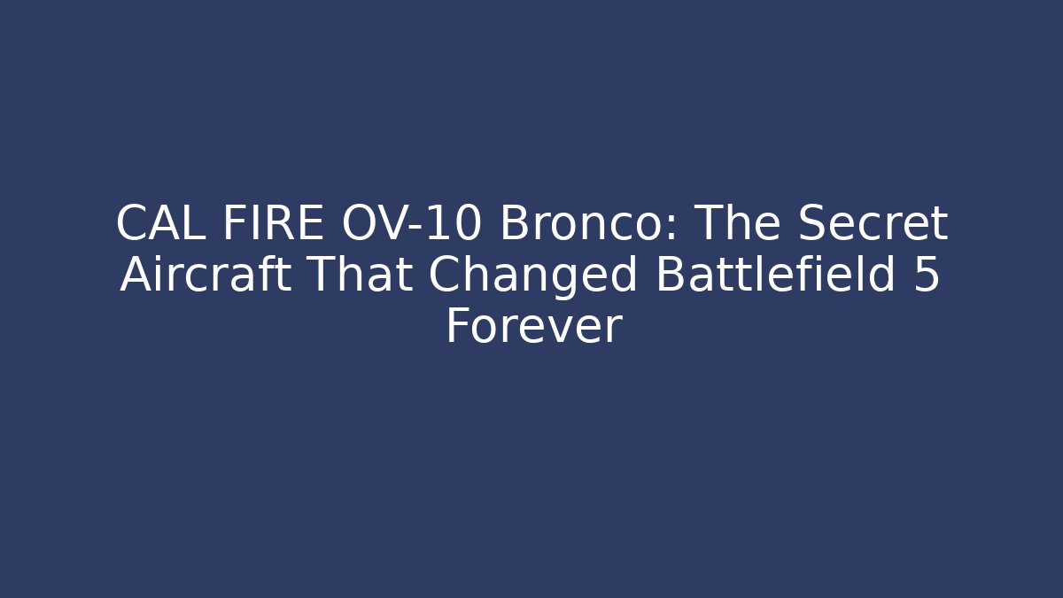 CAL FIRE OV-10 Bronco: The Secret Aircraft That Changed Battlefield 5 Forever