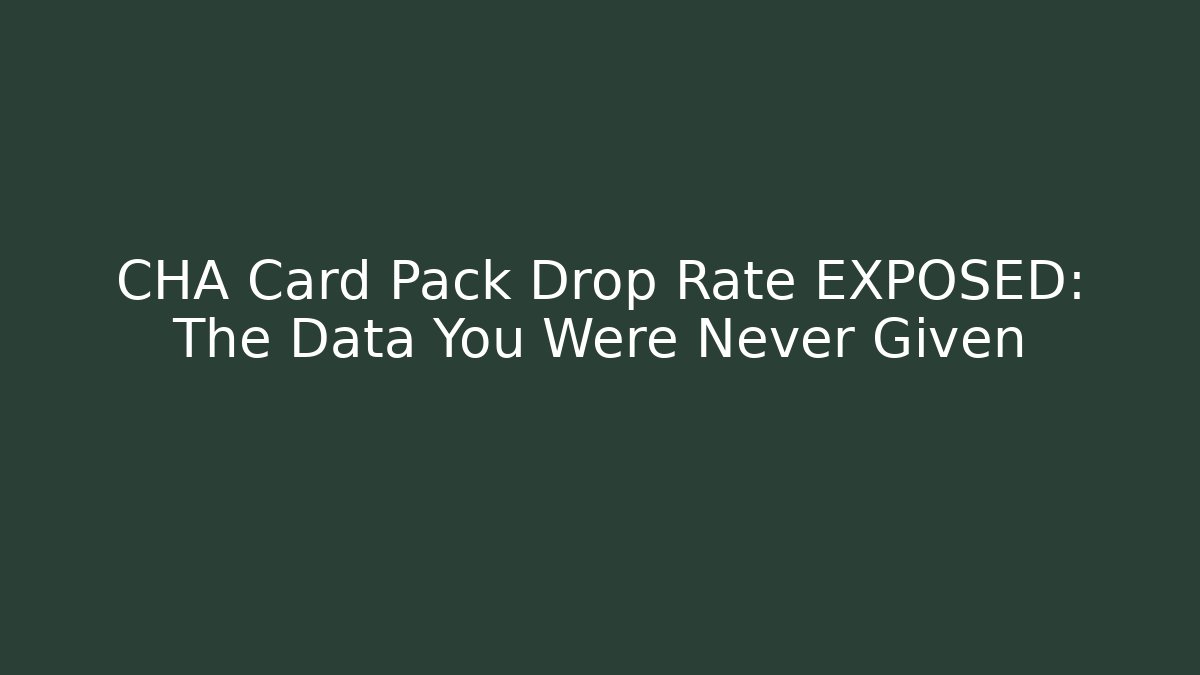 CHA Card Pack Drop Rate EXPOSED: The Data You Were Never Given