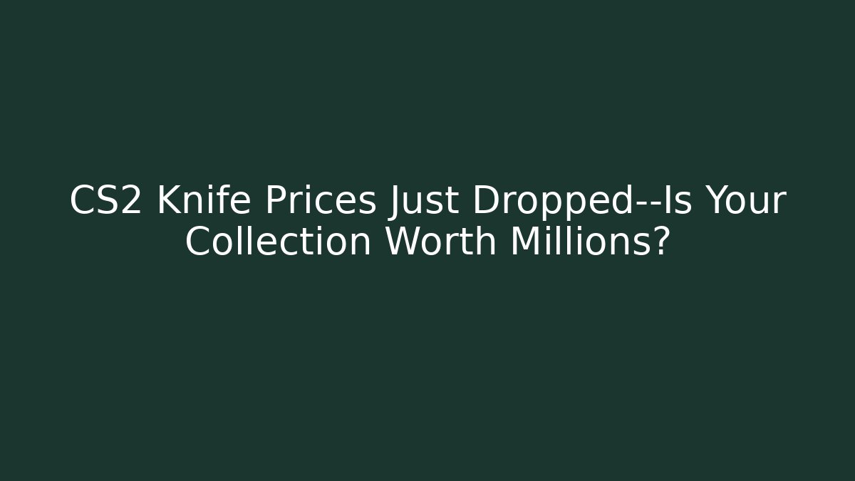 CS2 Knife Prices Just Dropped—Is Your Collection Worth Millions?