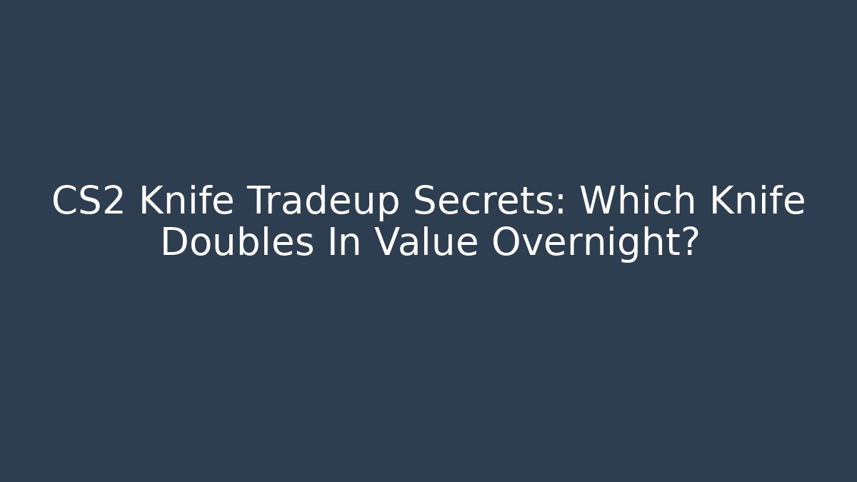 CS2 Knife Tradeup Secrets: Which Knife Doubles In Value Overnight?