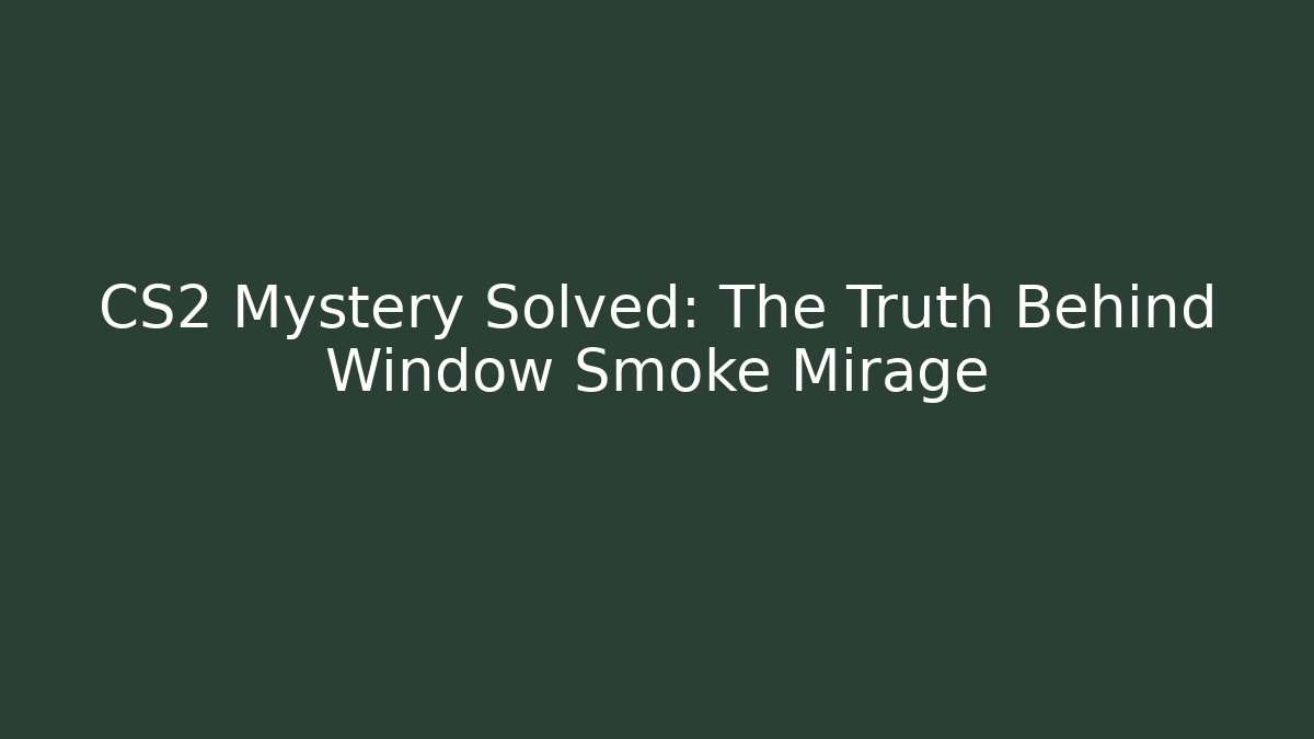 CS2 Mystery Solved: The Truth Behind Window Smoke Mirage