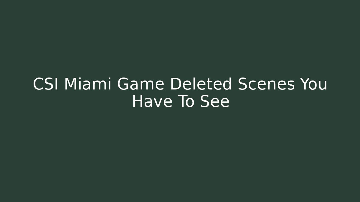 CSI Miami Game Deleted Scenes You Have To See