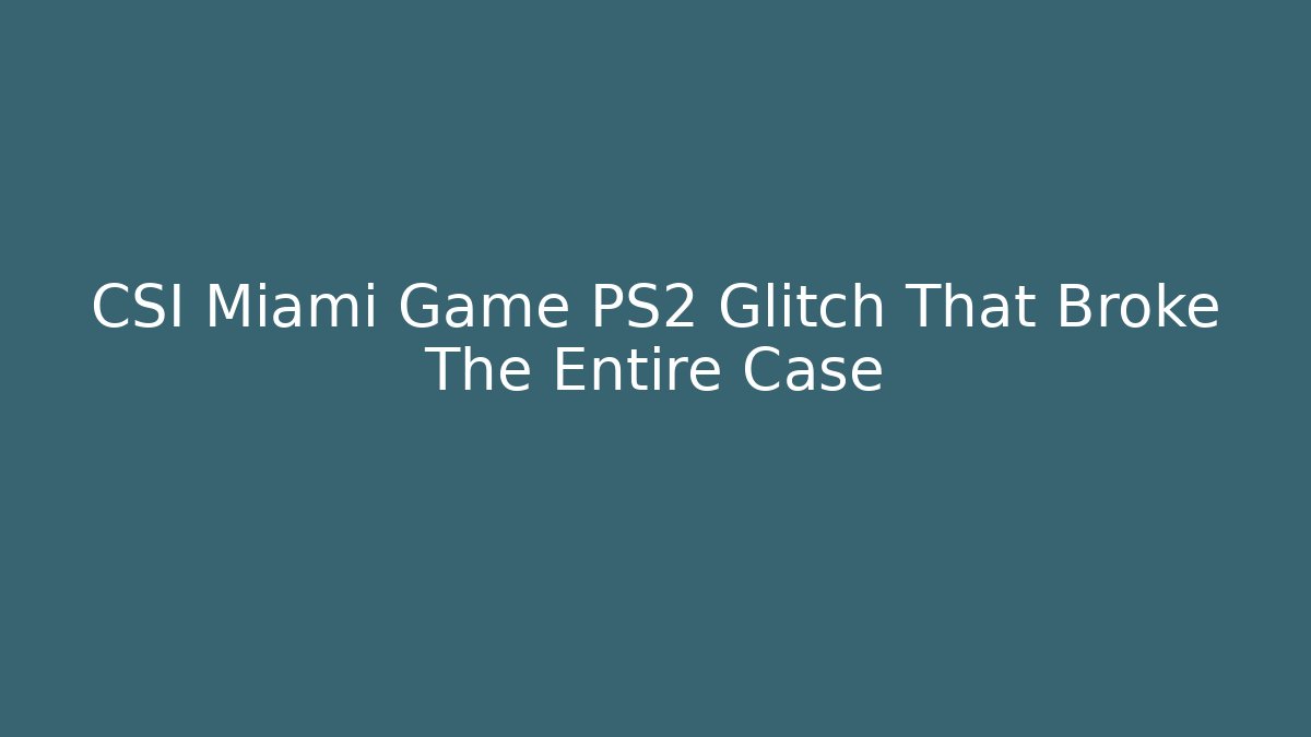 CSI Miami Game PS2 Glitch That Broke The Entire Case