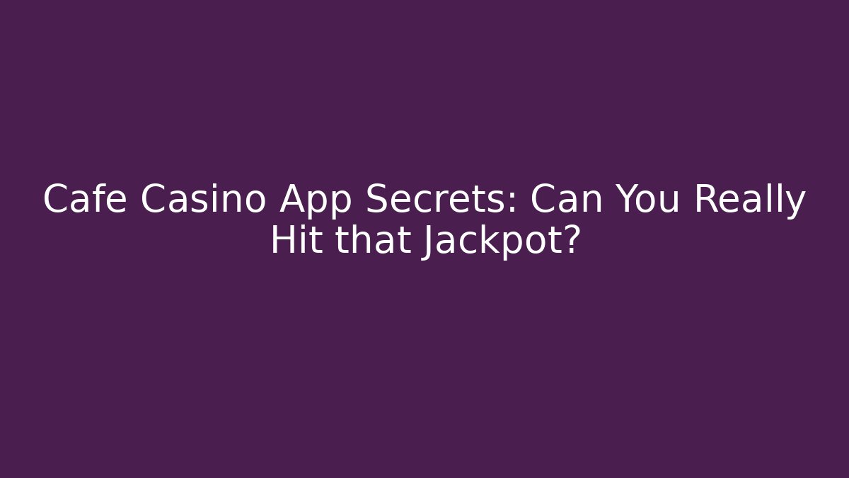Cafe Casino App Secrets: Can You Really Hit that Jackpot?
