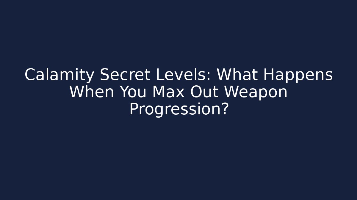 Calamity Secret Levels: What Happens When You Max Out Weapon Progression?
