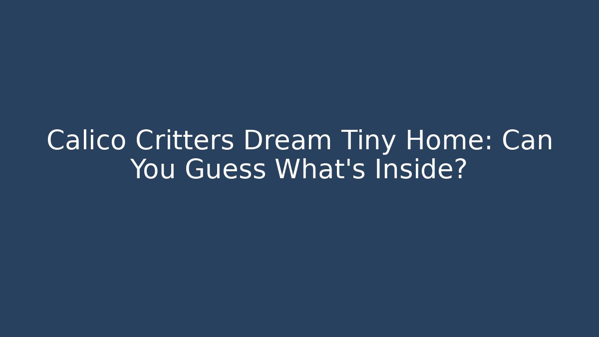 Calico Critters Dream Tiny Home: Can You Guess What’s Inside?