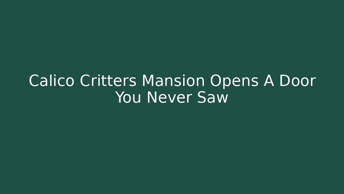 Calico Critters Mansion Opens A Door You Never Saw