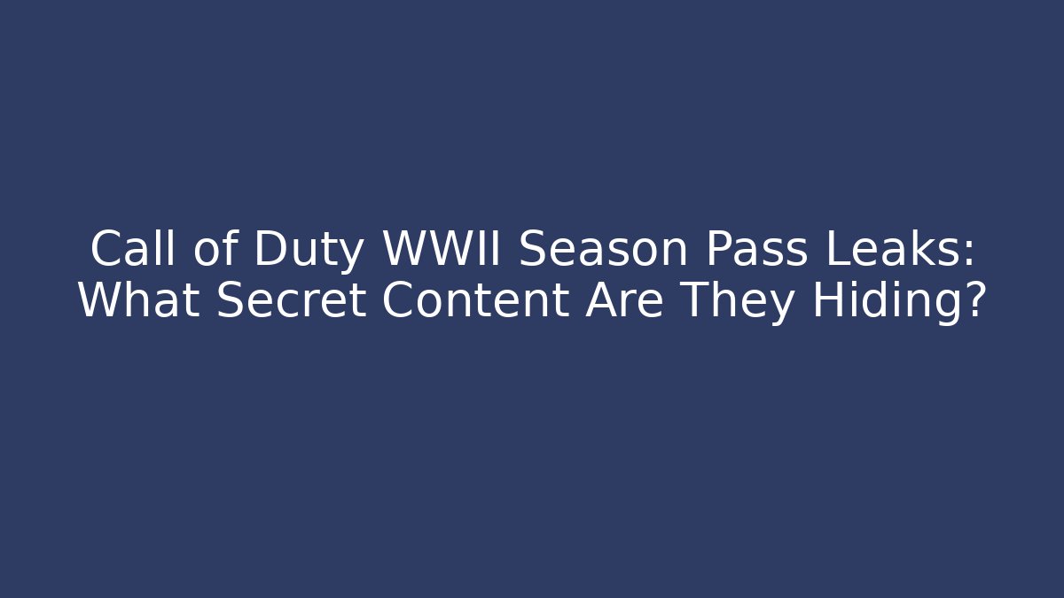 Call of Duty WWII Season Pass Leaks: What Secret Content Are They Hiding?