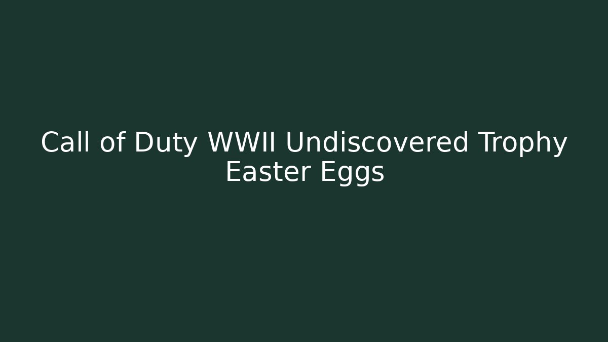 Call of Duty WWII Undiscovered Trophy Easter Eggs