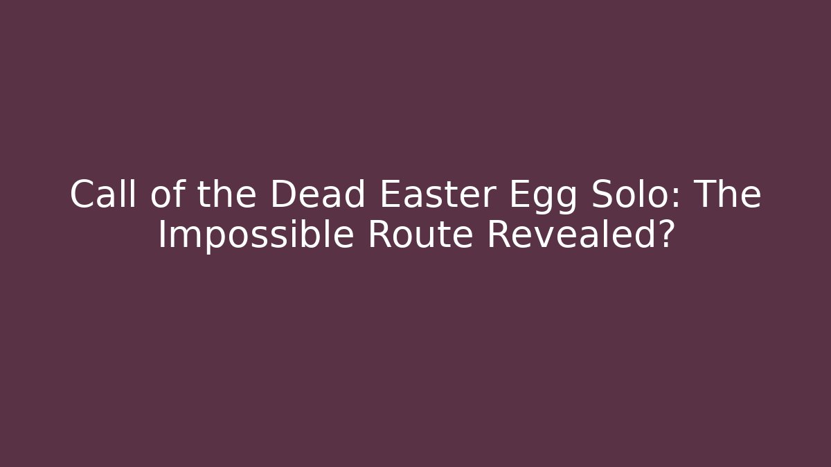Call of the Dead Easter Egg Solo: The Impossible Route Revealed?