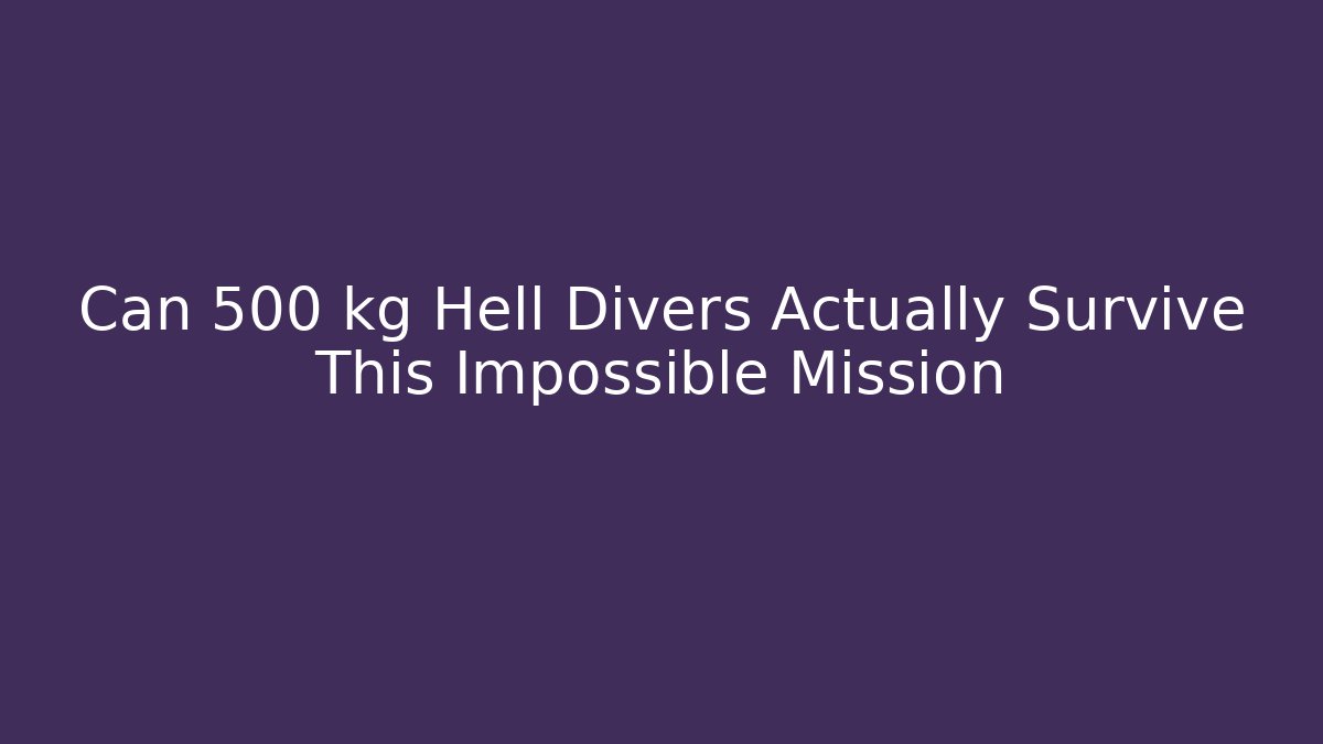Can 500 kg Hell Divers Actually Survive This Impossible Mission