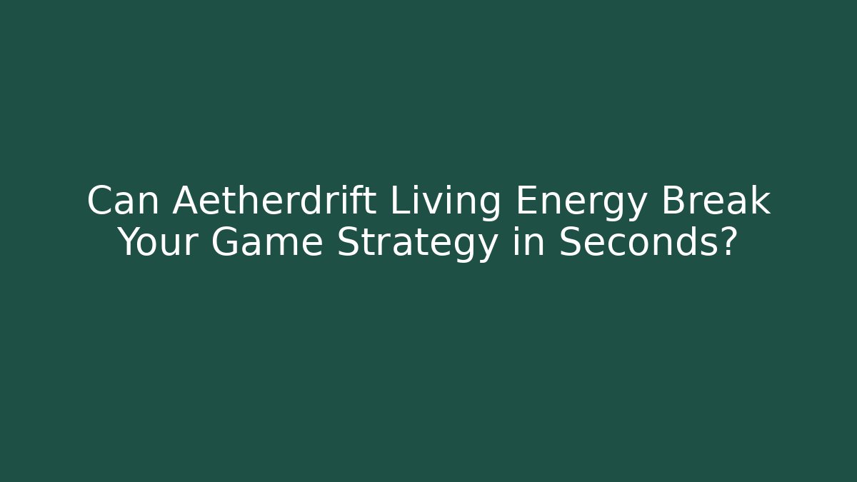Can Aetherdrift Living Energy Break Your Game Strategy in Seconds?