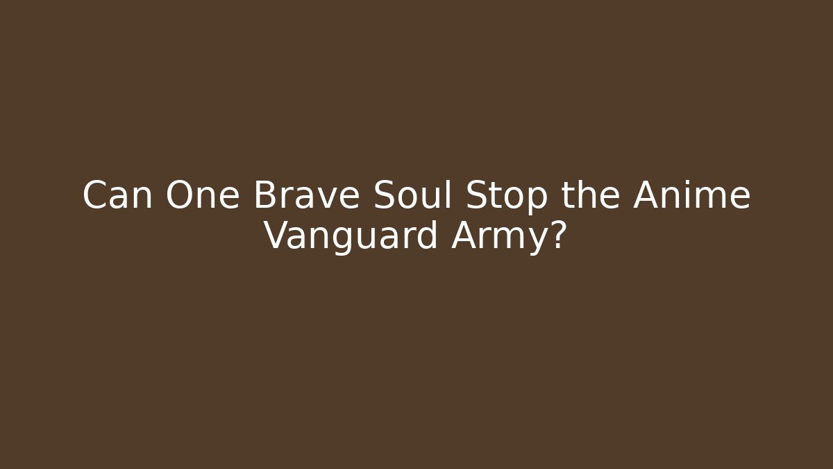 Can One Brave Soul Stop the Anime Vanguard Army?