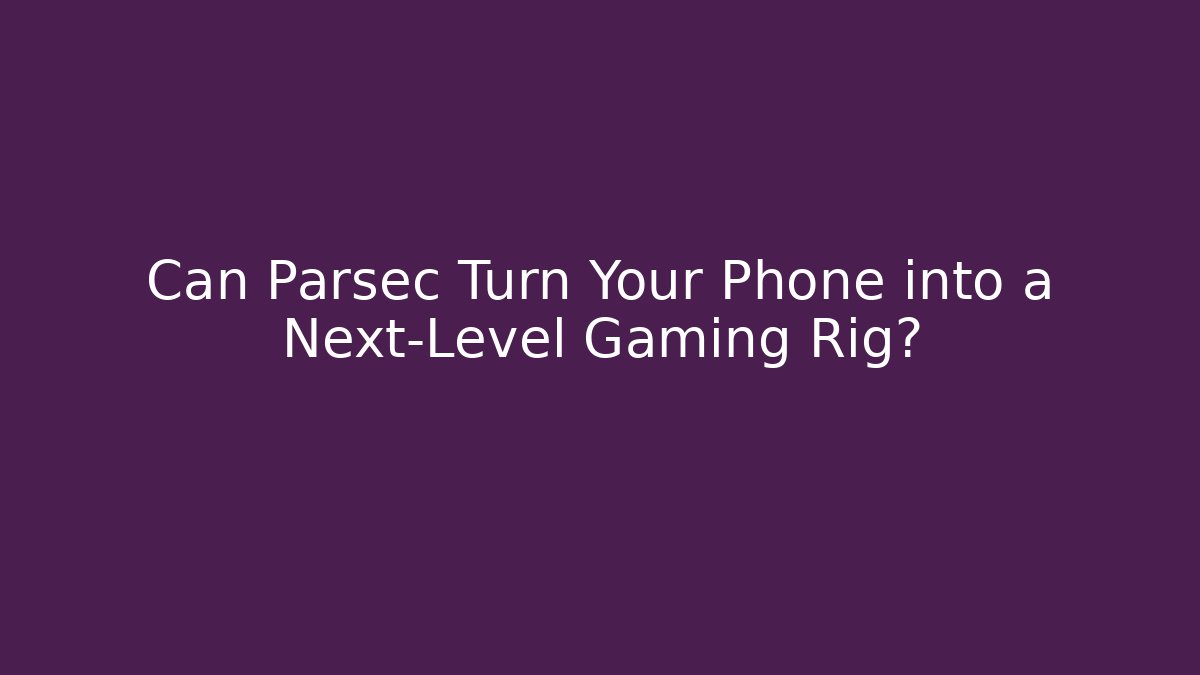 Can Parsec Turn Your Phone into a Next-Level Gaming Rig?