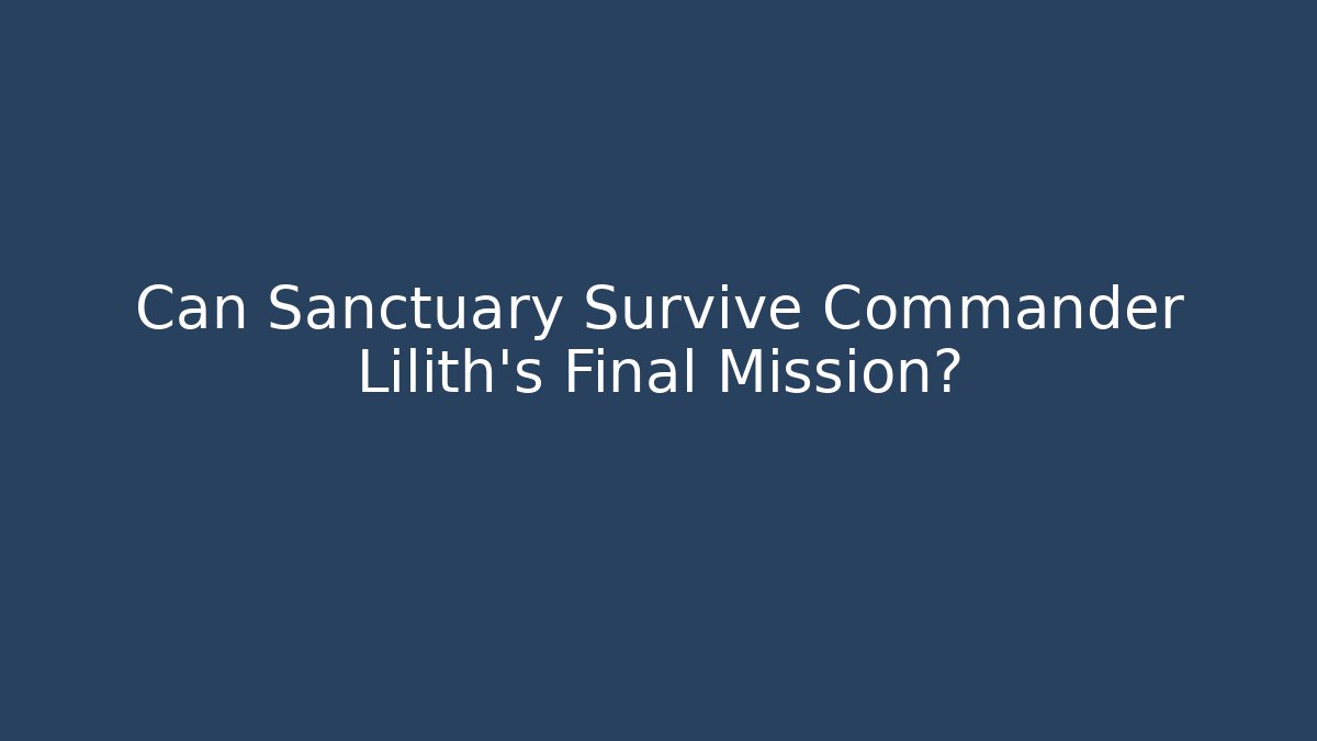 Can Sanctuary Survive Commander Lilith's Final Mission?