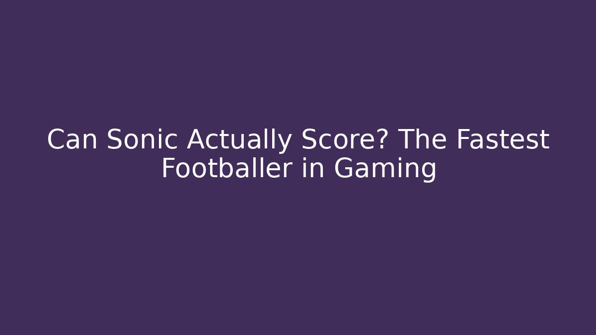 Can Sonic Actually Score? The Fastest Footballer in Gaming