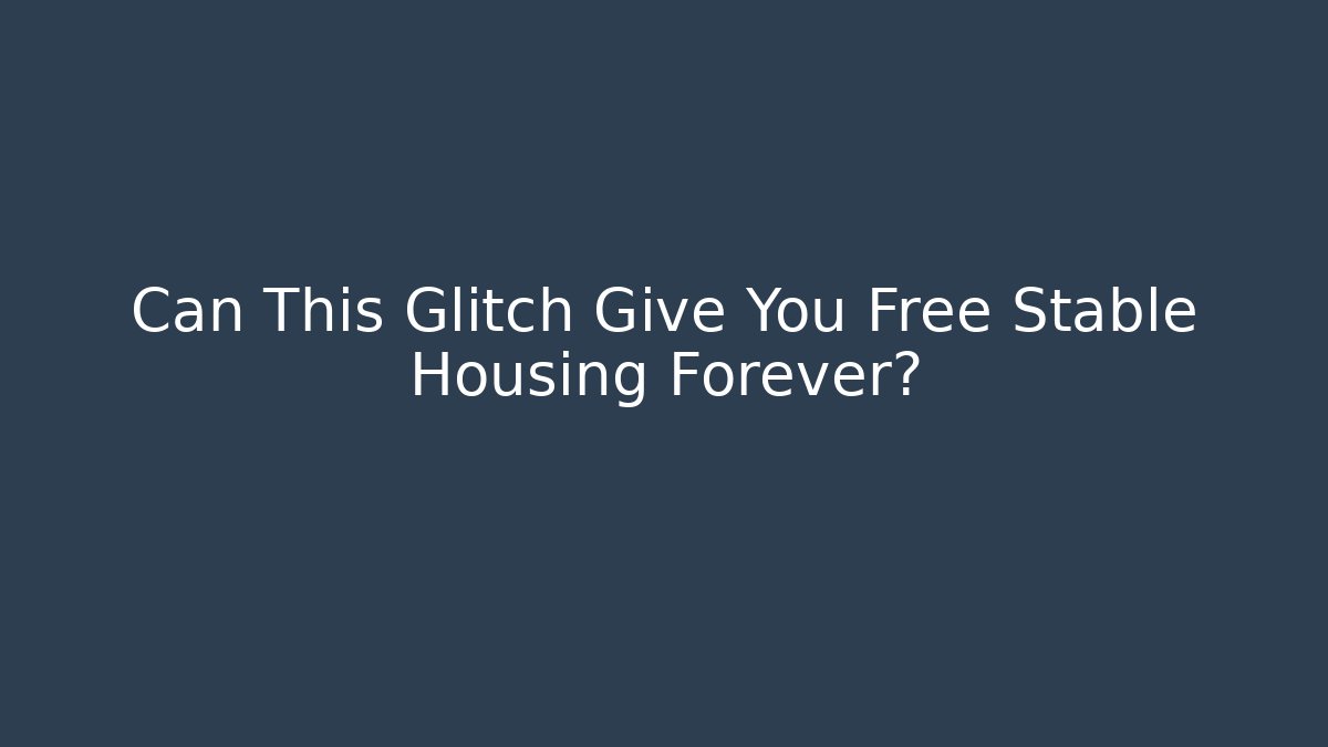 Can This Glitch Give You Free Stable Housing Forever?