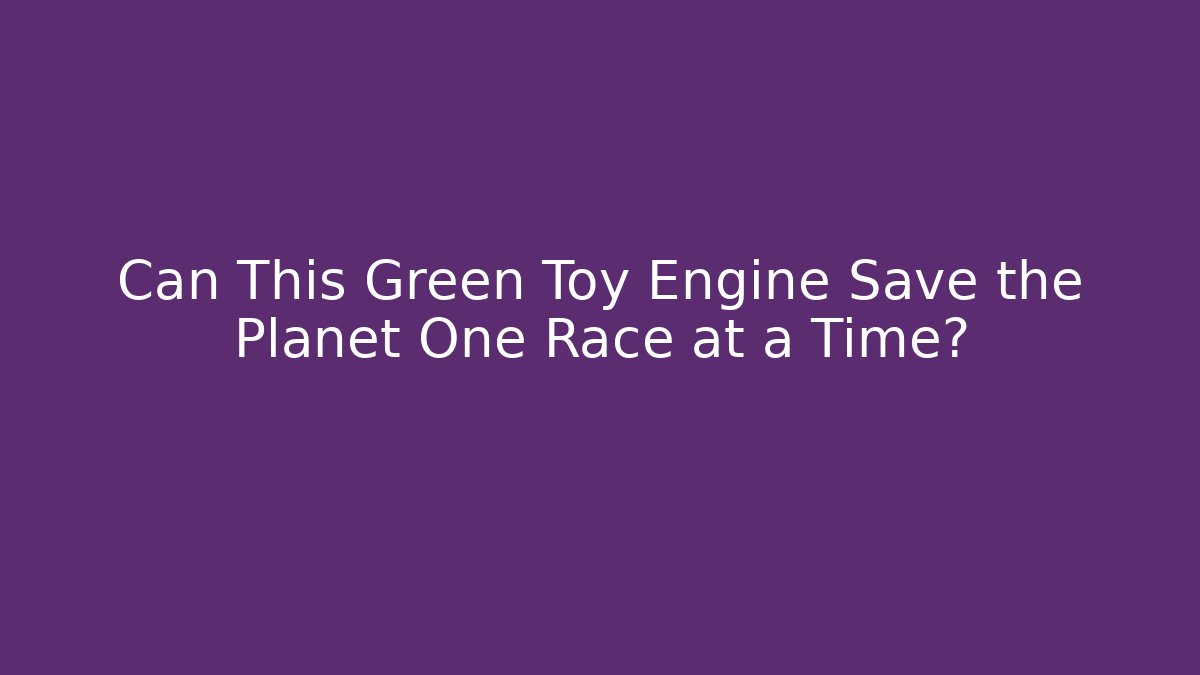 Can This Green Toy Engine Save the Planet One Race at a Time?