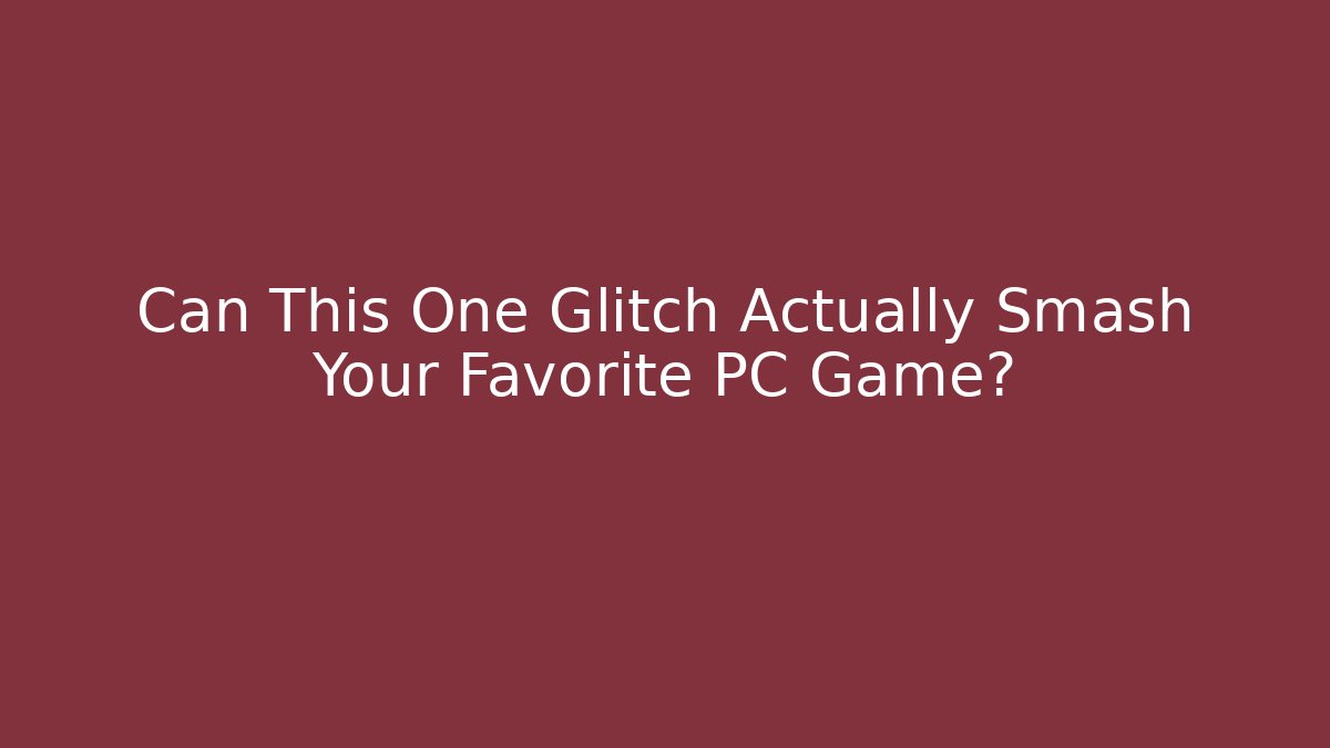 Can This One Glitch Actually Smash Your Favorite PC Game?