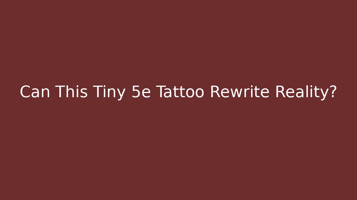 Can This Tiny 5e Tattoo Rewrite Reality?