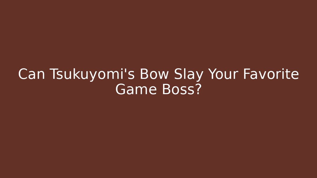 Can Tsukuyomi's Bow Slay Your Favorite Game Boss?