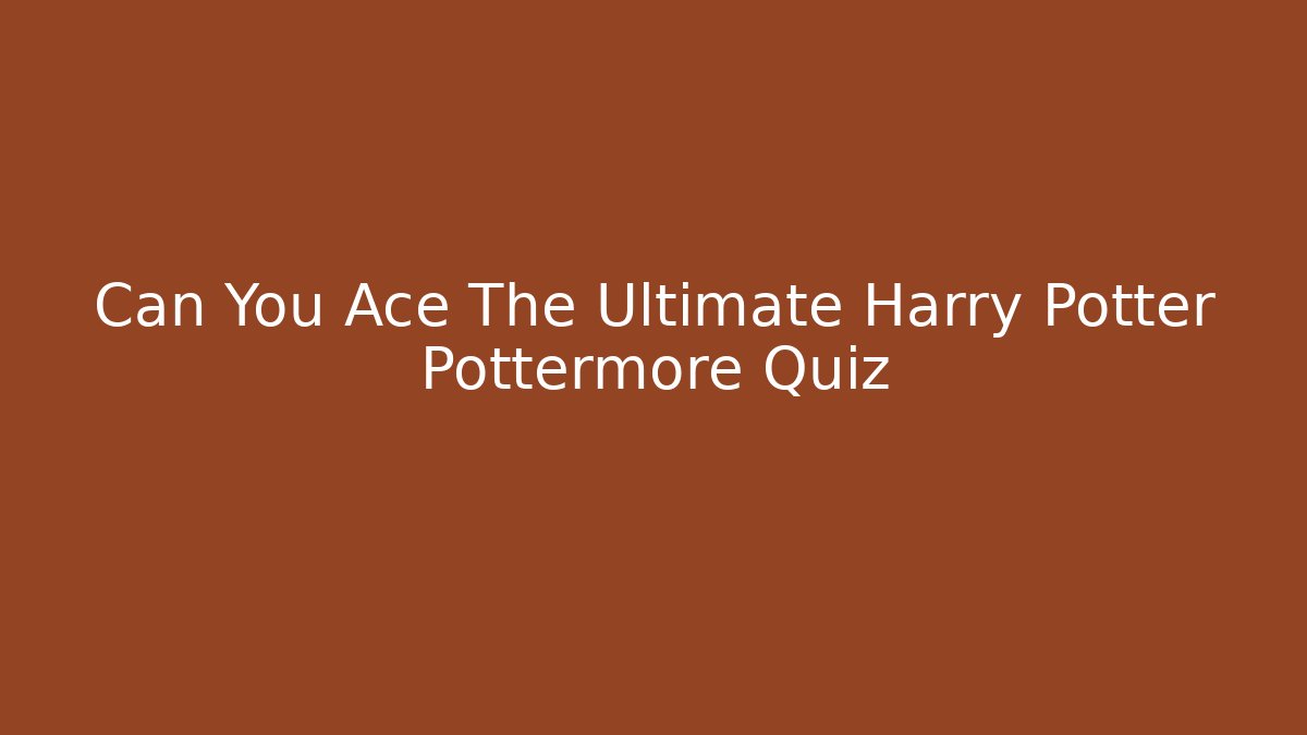 Can You Ace The Ultimate Harry Potter Pottermore Quiz
