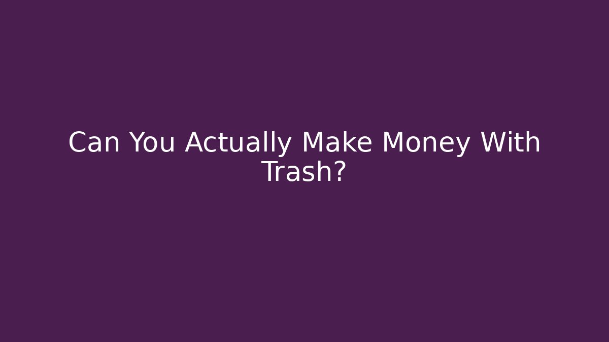 Can You Actually Make Money With Trash?