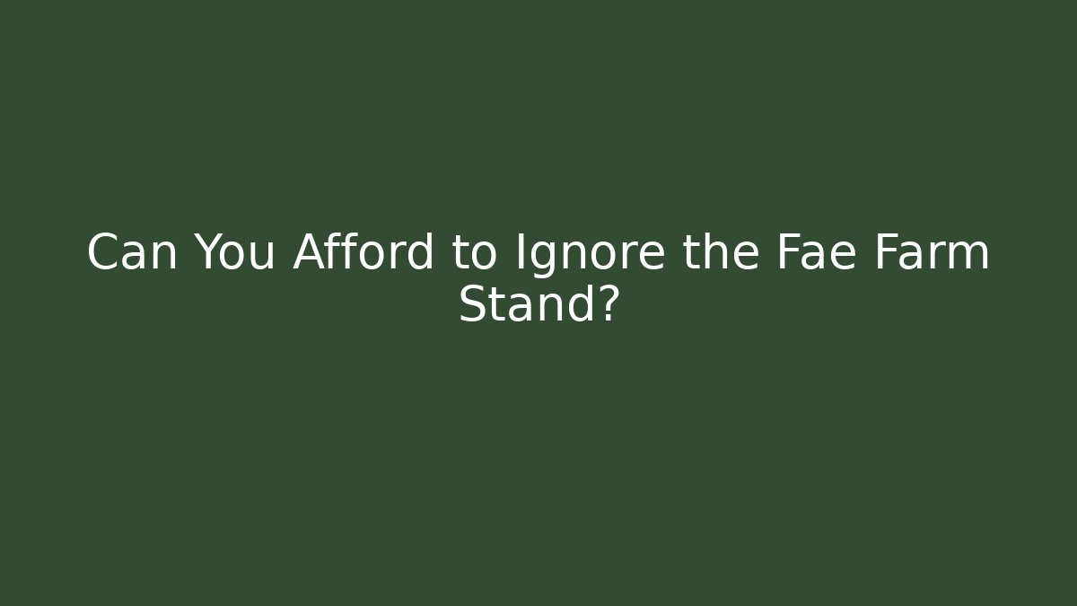Can You Afford to Ignore the Fae Farm Stand?