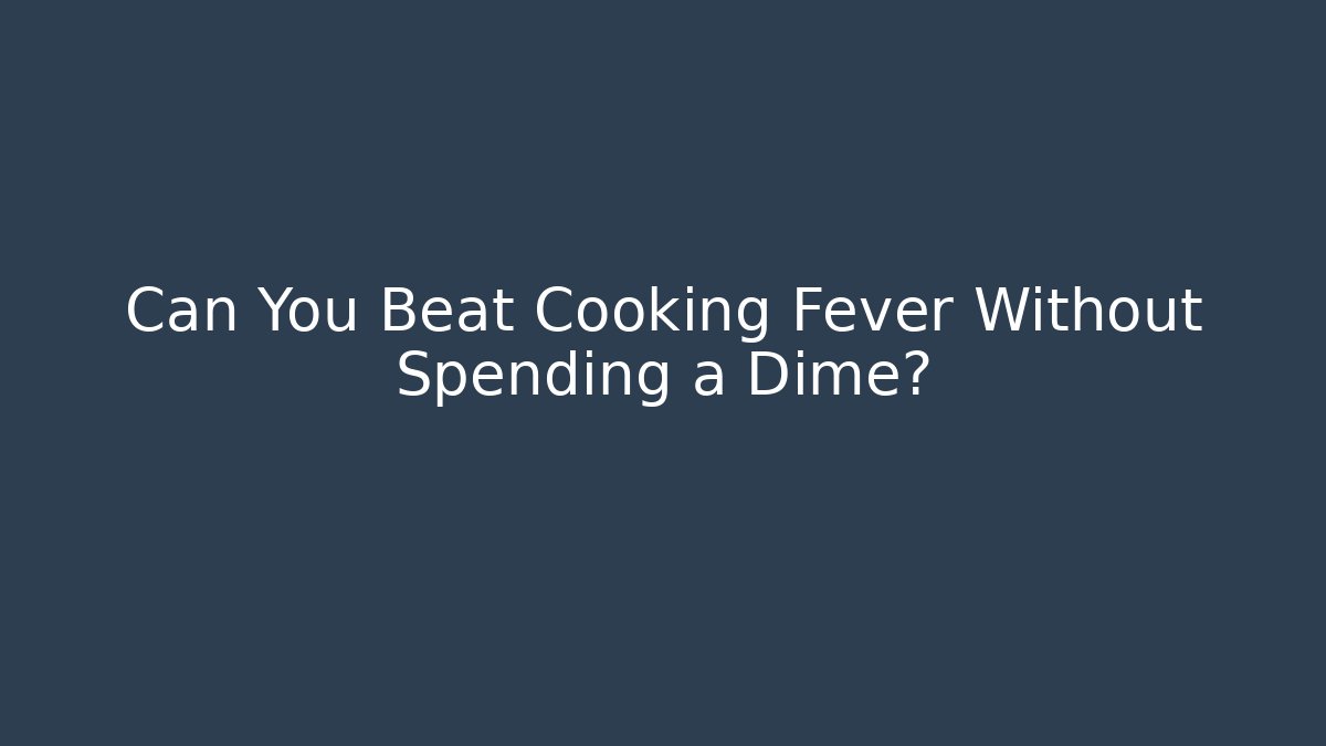 Can You Beat Cooking Fever Without Spending a Dime?