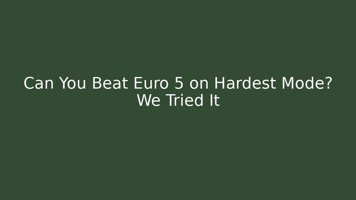 Can You Beat Euro 5 on Hardest Mode? We Tried It