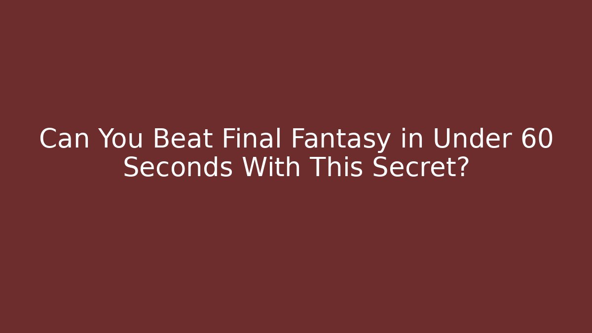 Can You Beat Final Fantasy in Under 60 Seconds With This Secret?