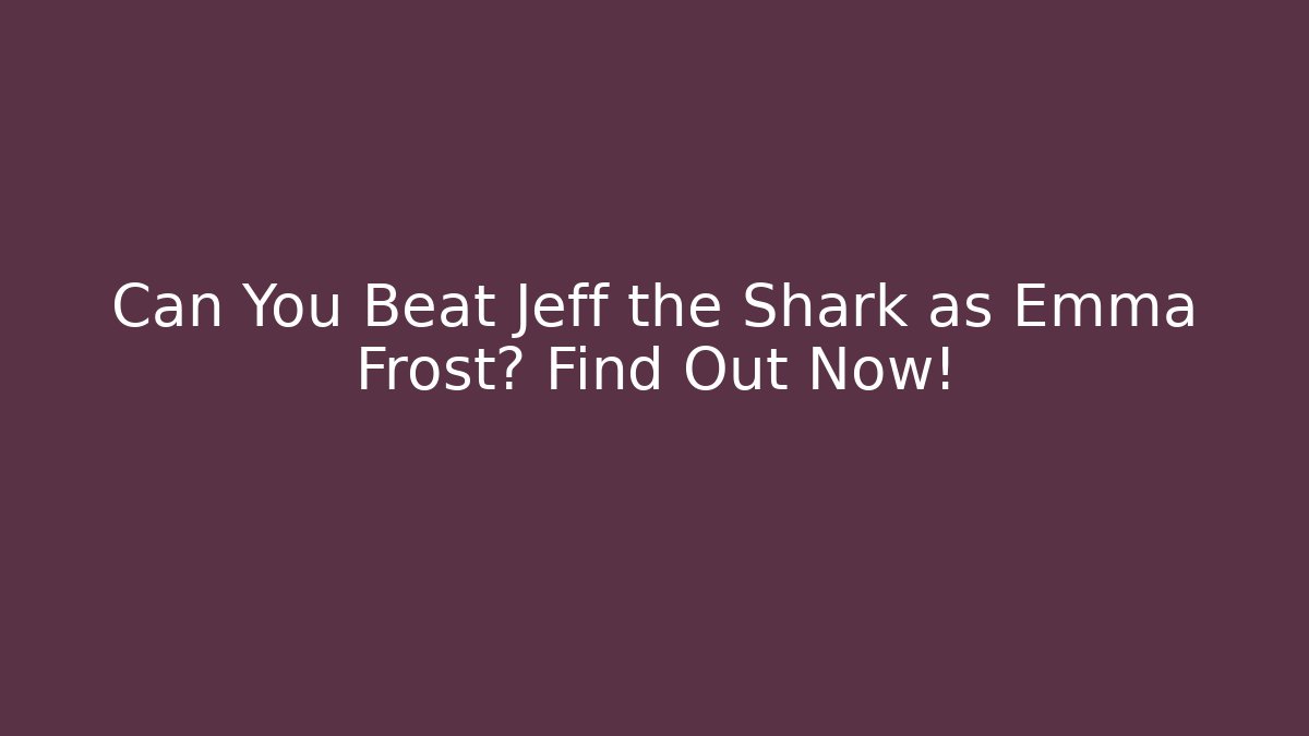 Can You Beat Jeff the Shark as Emma Frost? Find Out Now!