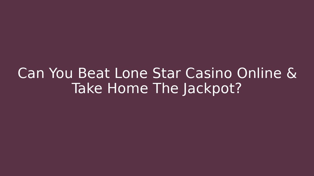 Can You Beat Lone Star Casino Online & Take Home The Jackpot?