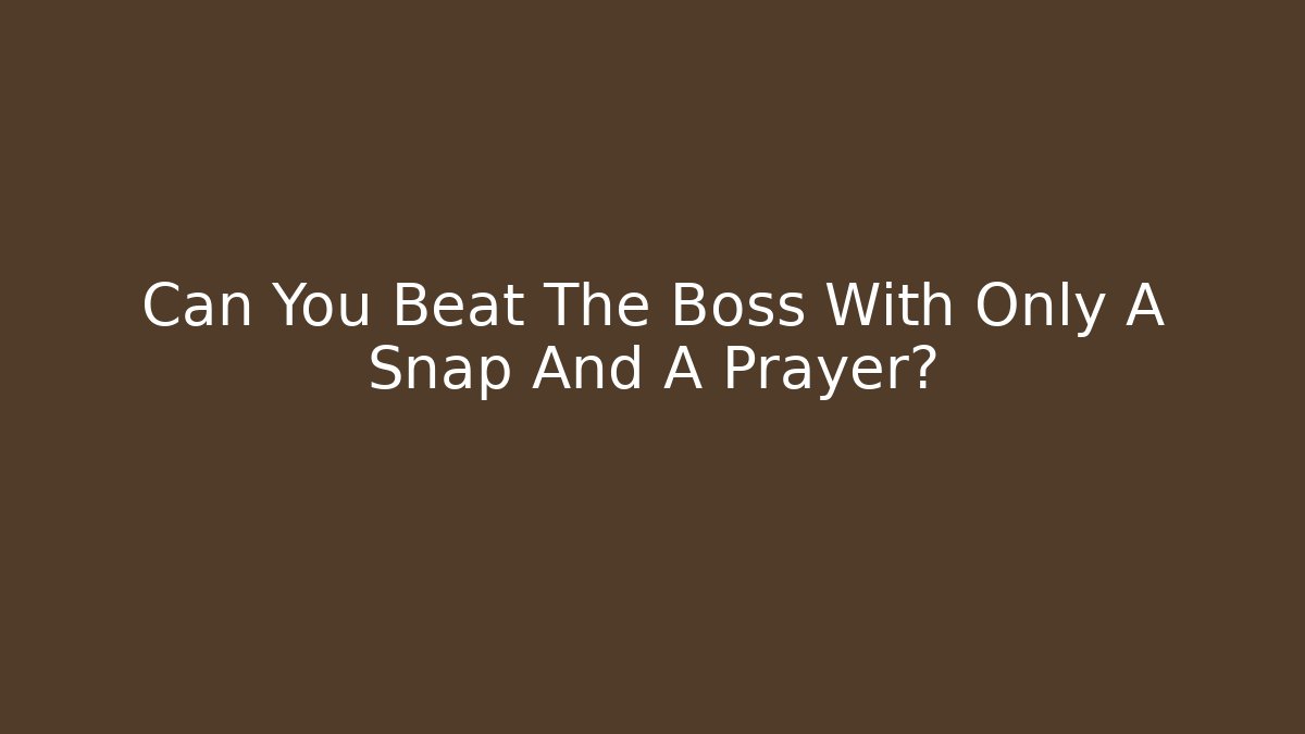 Can You Beat The Boss With Only A Snap And A Prayer?
