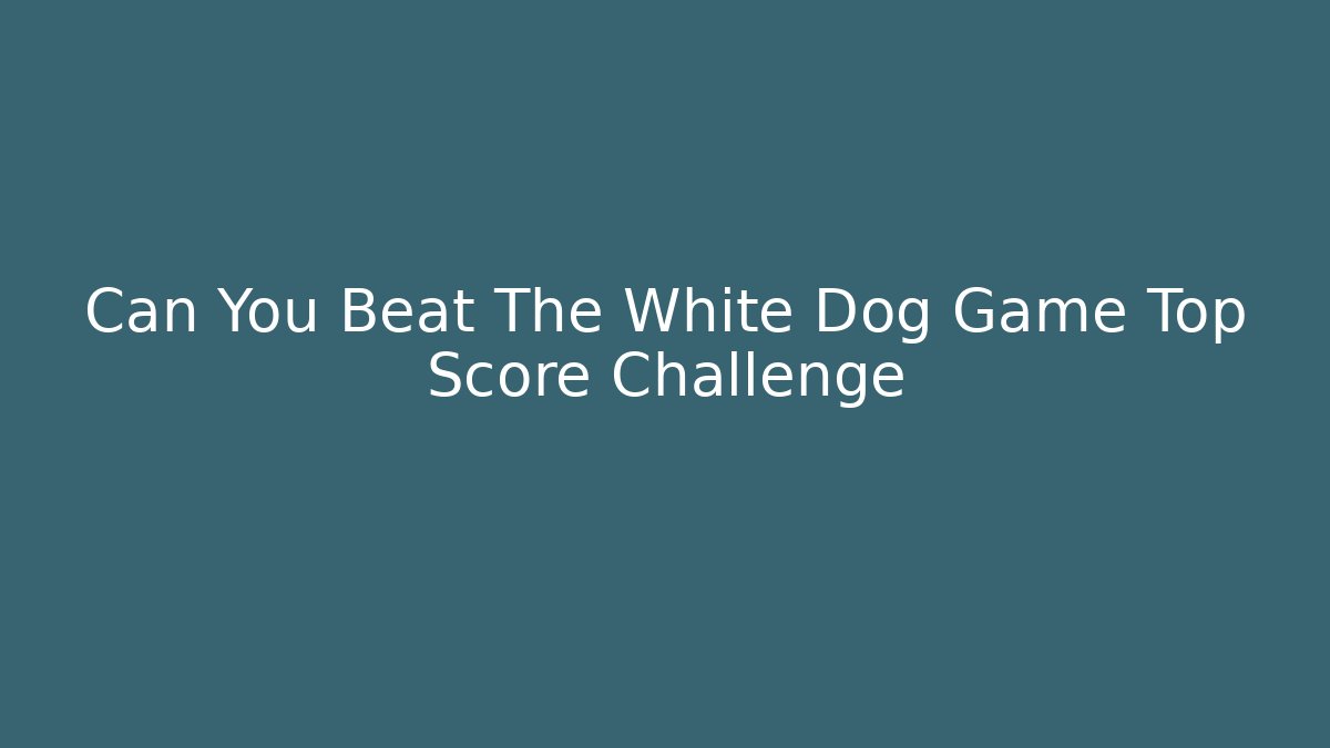 Can You Beat The White Dog Game Top Score Challenge