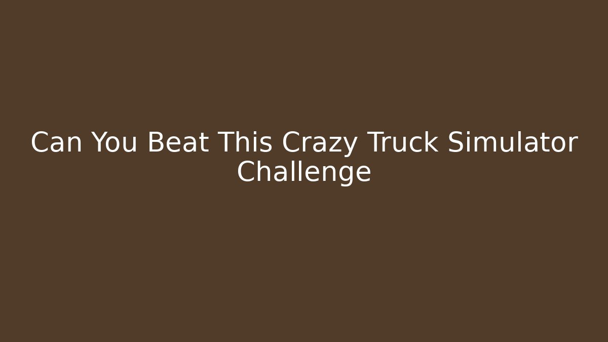Can You Beat This Crazy Truck Simulator Challenge